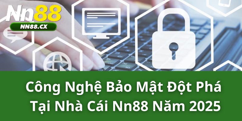 Công nghệ bảo mật đột phá tại nhà cái NN88 năm 2025