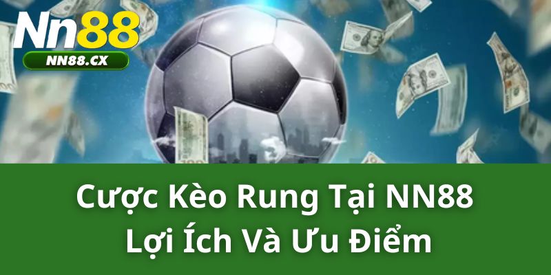 Cược Kèo Rung Tại NN88 - Lợi Ích Và Ưu Điểm