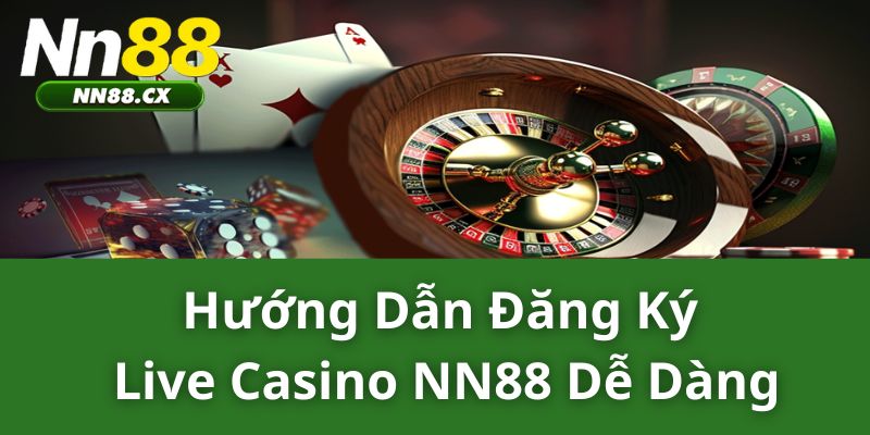 Hướng Dẫn Đăng Ký Live Casino NN88 Dễ Dàng