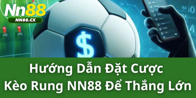 Hướng Dẫn Đặt Cược Kèo Rung NN88 Để Thắng Lớn