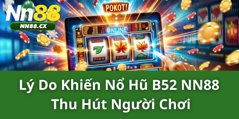 Lý do khiến nổ hũ B52 NN88 thu hút người chơi