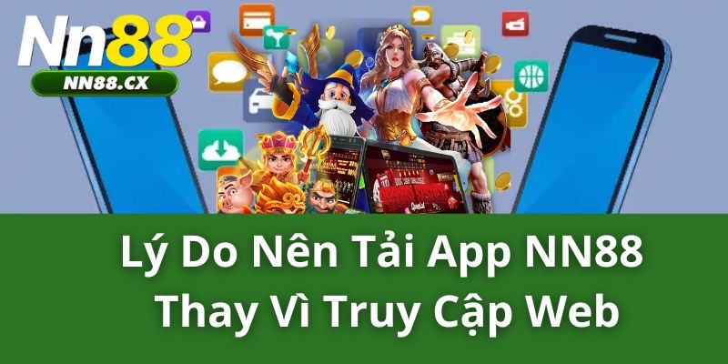 Lý Do Nên Tải App NN88 Thay Vì Truy Cập Web