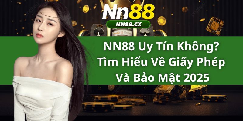 NN88 Có Uy Tín Không? Tìm Hiểu Về Giấy Phép Và Bảo Mật 2025