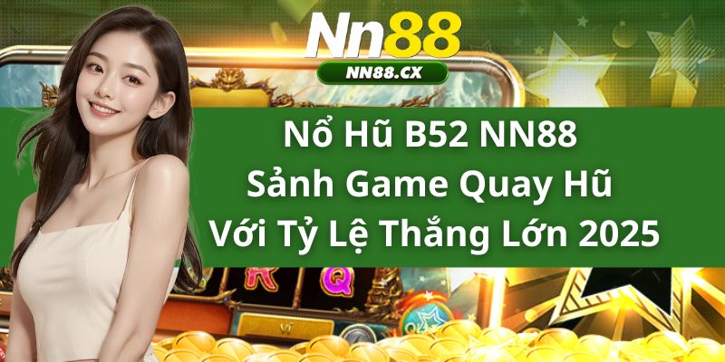 Nổ Hũ B52 NN88 - Sảnh Game Quay Hũ Với Tỷ Lệ Thắng Lớn 2025