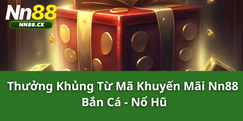 Thưởng khủng từ mã khuyến mãi NN88 bắn cá, nổ hũ