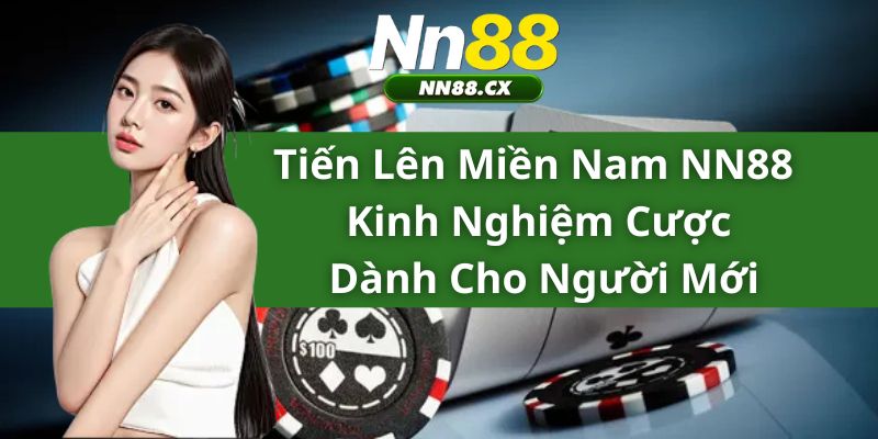 Tiến Lên Miền Nam NN88 - Kinh Nghiệm Cược Dành Cho Người Mới